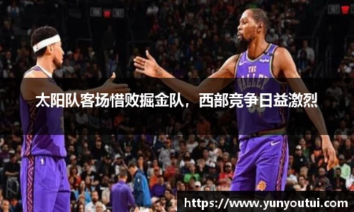 太阳队客场惜败掘金队，西部竞争日益激烈