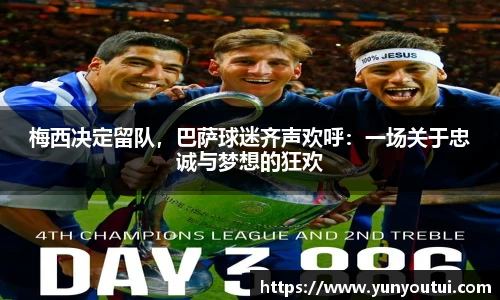 梅西决定留队，巴萨球迷齐声欢呼：一场关于忠诚与梦想的狂欢