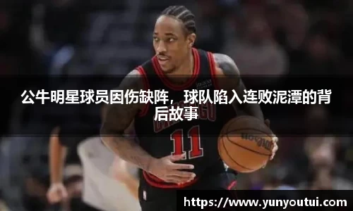 公牛明星球员因伤缺阵，球队陷入连败泥潭的背后故事