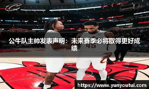 公牛队主帅发表声明：未来赛季必将取得更好成绩