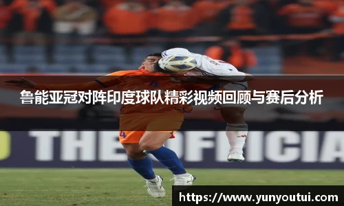 鲁能亚冠对阵印度球队精彩视频回顾与赛后分析