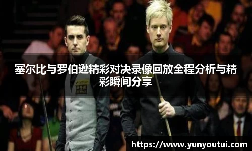 塞尔比与罗伯逊精彩对决录像回放全程分析与精彩瞬间分享