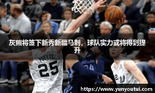 灰熊将签下新秀新疆马刺，球队实力或将得到提升