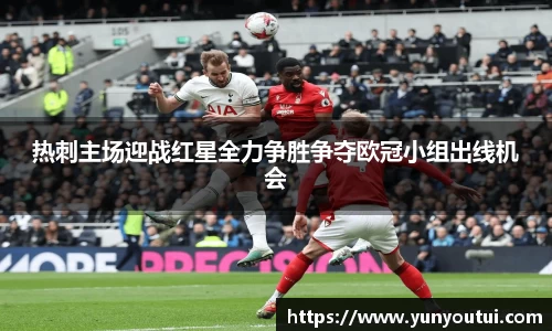 热刺主场迎战红星全力争胜争夺欧冠小组出线机会