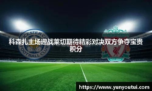 科森扎主场迎战莱切期待精彩对决双方争夺宝贵积分