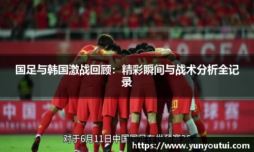 国足与韩国激战回顾：精彩瞬间与战术分析全记录