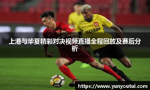 上港与华夏精彩对决视频直播全程回放及赛后分析
