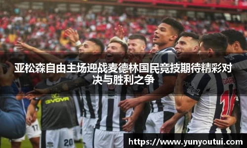 亚松森自由主场迎战麦德林国民竞技期待精彩对决与胜利之争