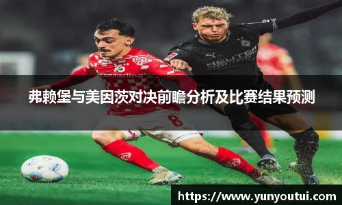 弗赖堡与美因茨对决前瞻分析及比赛结果预测