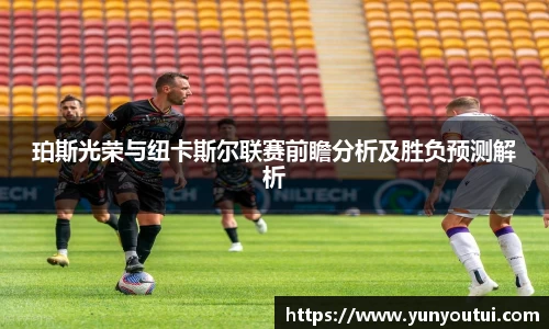 珀斯光荣与纽卡斯尔联赛前瞻分析及胜负预测解析