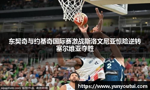 东契奇与约基奇国际赛激战斯洛文尼亚惊险逆转塞尔维亚夺胜