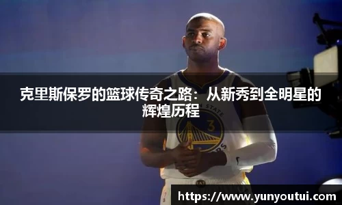 克里斯保罗的篮球传奇之路：从新秀到全明星的辉煌历程