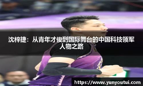 沈梓捷：从青年才俊到国际舞台的中国科技领军人物之路
