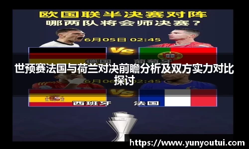世预赛法国与荷兰对决前瞻分析及双方实力对比探讨