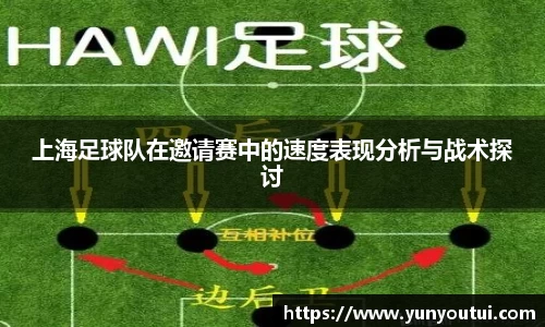 上海足球队在邀请赛中的速度表现分析与战术探讨