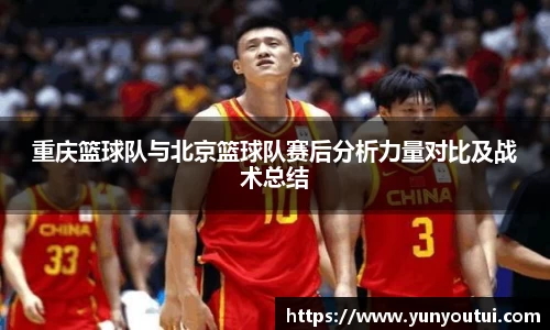 重庆篮球队与北京篮球队赛后分析力量对比及战术总结