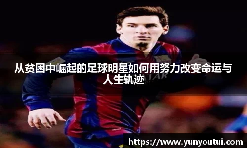 从贫困中崛起的足球明星如何用努力改变命运与人生轨迹