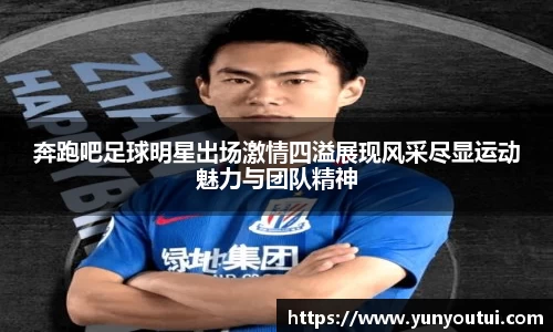 奔跑吧足球明星出场激情四溢展现风采尽显运动魅力与团队精神