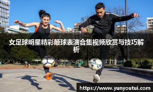 女足球明星精彩颠球表演合集视频欣赏与技巧解析