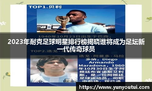 2023年耐克足球明星排行榜揭晓谁将成为足坛新一代传奇球员