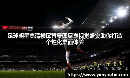 足球明星高清横屏背景图尽享视觉盛宴助你打造个性化桌面体验